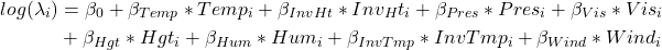 \begin{align*} log(\lambda_i) &=\beta_0 +\beta_{Temp}*Temp_i +\beta_{InvHt}*Inv_Ht_i +\beta_{Pres}*Pres_i+\beta_{Vis}*Vis_i\\ &+\beta_{Hgt}*Hgt_i +\beta_{Hum}*Hum_i +\beta_{InvTmp}*InvTmp_i +\beta_{Wind}*Wind_i \end{align*}