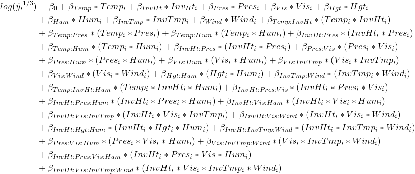 \begin{align*} log(\hat{y_i}^{1/3}) &= \beta_0+\beta_{Temp}*Temp_i+\beta_{InvHt}*Inv_Ht_i+\beta_{Pres}*Pres_i +\beta_{Vis}*Vis_i+\beta_{Hgt}*Hgt_i \\ &+\beta_{Hum}*Hum_i + \beta_{InvTmp}*InvTmp_i +\beta_{Wind}*Wind_i +\beta_{Temp:InvHt}*(Temp_i*InvHt_i) \\ &+\beta_{Temp:Pres}*(Temp_i*Pres_i) +\beta_{Temp:Hum}*(Temp_i*Hum_i) +\beta_{InvHt:Pres}*(InvHt_i*Pres_i)\\ &+\beta_{Temp:Hum}*(Temp_i*Hum_i) +\beta_{InvHt:Pres}*(InvHt_i*Pres_i) +\beta_{Pres:Vis}*(Pres_i*Vis_i) \\ &+ \beta_{Pres:Hum}*(Pres_i*Hum_i) +\beta_{Vis:Hum}*(Vis_i*Hum_i) +\beta_{Vis:InvTmp}*(Vis_i*InvTmp_i)\\ &+ \beta_{Vis:Wind}*(Vis_i*Wind_i) +\beta_{Hgt:Hum}*(Hgt_i*Hum_i) +\beta_{InvTmp:Wind}*(InvTmp_i*Wind_i) \\ &+\beta_{Temp:InvHt:Hum}*(Temp_i*InvHt_i*Hum_i) +\beta_{InvHt:Pres:Vis}*(InvHt_i*Pres_i*Vis_i) \\ &+\beta_{InvHt:Pres:Hum}*(InvHt_i*Pres_i*Hum_i) +\beta_{InvHt:Vis:Hum}*(InvHt_i*Vis_i*Hum_i)\\ &+\beta_{InvHt:Vis:InvTmp}*(InvHt_i*Vis_i*InvTmp_i) +\beta_{InvHt:Vis:Wind}*(InvHt_i*Vis_i*Wind_i)\\ &+\beta_{InvHt:Hgt:Hum}*(InvHt_i*Hgt_i*Hum_i) +\beta_{InvHt:InvTmp:Wind}*(InvHt_i*InvTmp_i*Wind_i)\\ &+\beta_{Pres:Vis:Hum}*(Pres_i*Vis_i*Hum_i) +\beta_{Vis:InvTmp:Wind}*(Vis_i*InvTmp_i*Wind_i)\\ &+\beta_{InvHt:Pres:Vis:Hum}*(InvHt_i*Pres_i*Vis*Hum_i)\\ &+\beta_{InvHt:Vis:InvTmp:Wind}*(InvHt_i*Vis_i*InvTmp_i*Wind_i) \end{align*}