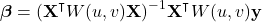 \begin{equation*} \boldsymbol{\beta} = (\mathbf{X}^\intercal W(u,v) \mathbf{X})^{-1} \mathbf{X}^\intercal W(u,v) \mathbf{y} \end{equation*}